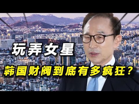 操控总统，玩弄女星，韩国财阀到底有多疯狂？