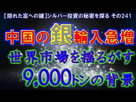 中国の銀輸入急増：世界市場を揺るがす9,000トンの背景（【隠れた富への鍵】シルバー投資の秘密を探る その241）