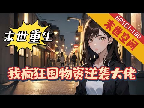 🔥完結🔥《末世重生，我疯狂囤物资逆袭大佬》151-190 【科幻末世+重生+空间】