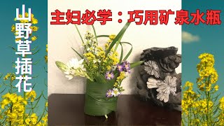 山野草插花：巧用矿泉水瓶flower arrangement  Mountain Flower Arrangement: Clever Use of Mineral Water Bottles