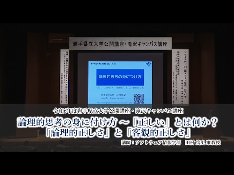 令和６年度岩手県立大学公開講座　講座②「論理的思考の身に付け方～「正しい」とは何か？：「論理的正しさ」と「客観的正しさ」」（講師：ソフトウェア情報学部　准教授　田村篤史）