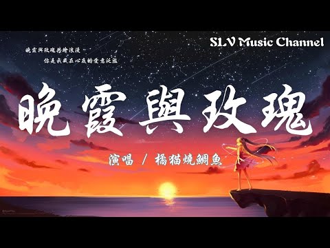 橘猫烧鲷鱼 - 晚霞与玫瑰【晚霞与玫瑰共绘浪漫，你是我藏在心底的爱意泛滥。】『動態歌詞Lyrics』♫