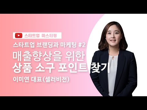 [스타트업 마스터링]제품/서비스 브랜딩 및 마케팅_2강.매출향상을 위한 상품의 소구 포인트 찾기