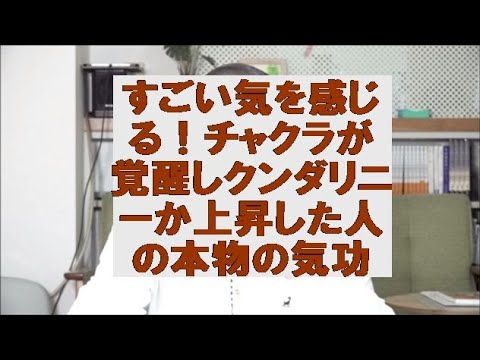 すごい気を感じる！チャクラが覚醒しクンダリニーか上昇した人の本物の気功