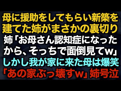 【スカッとする話】母に援助をしてもらい新築を建てた姉がまさかの裏切り…姉「お母さん認知症になったから、そっちで面倒見てw」しかし我が家に来た母は爆笑「あの家ぶっ壊すw」姉号泣【修羅場】