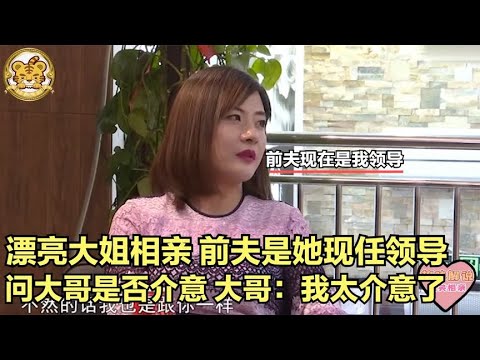 【缘来不晚】漂亮大姐相親，前夫是她現任領導，問大哥是否介意，大哥 很介意