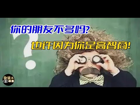 如果你的朋友不多，可能是你是高智商！为什么智商越高朋友越少？Highly intelligent people have fewer friends（杂谈科普汇）