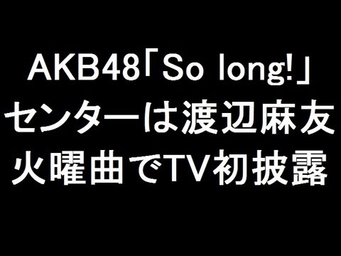 AKB48 新曲「So long!」センターは渡辺麻友 火曜曲で初披露