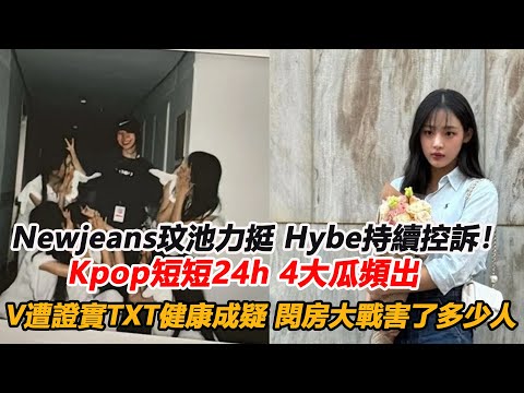 Newjeans玟池力挺，Hybe持續控訴！ Kpop短短24h4大瓜頻出，V遭證實TXT健康成疑，閔房大戰究竟害了多少人