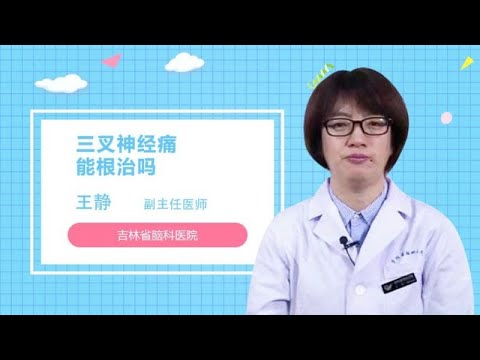 三叉神经痛能根治吗 王静 吉林省脑科医院