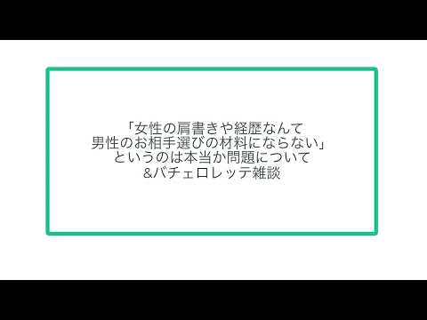 「女性の肩書きや経歴なんて男性のお相手選びの材料にならない」というのは本当か問題について&バチェロレッテ雑談