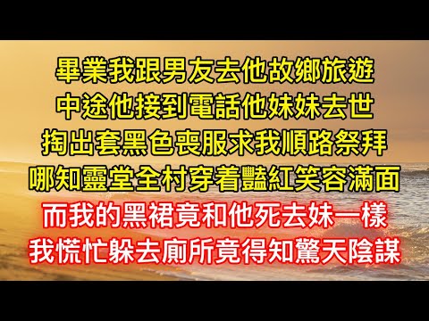 畢業我跟男友去他故鄉旅遊，中途他接到電話他妹妹去世，掏出套黑色喪服求我順路祭拜，哪知靈堂全村穿着豔紅笑容滿面，而我的黑裙竟和他死去妹一樣，我慌忙躲去廁所竟得知驚天陰謀