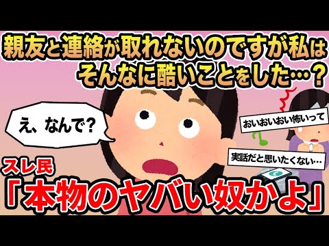 【報告者キチ】親友と連絡が取れないのですが私はそんなに酷いことをした   ...？ →スレ民「本物のヤバい奴かよ」