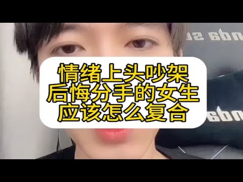 情绪上头吵架后悔分手的女生后面该怎么复合，怎么挽回复合？