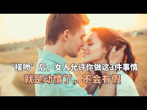 “接吻”后，女人允许你做这3件事情，就是动情了，不会有假