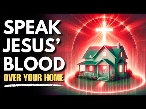 Speak the Blood of Jesus Over Your Home For Protection and Prosperity