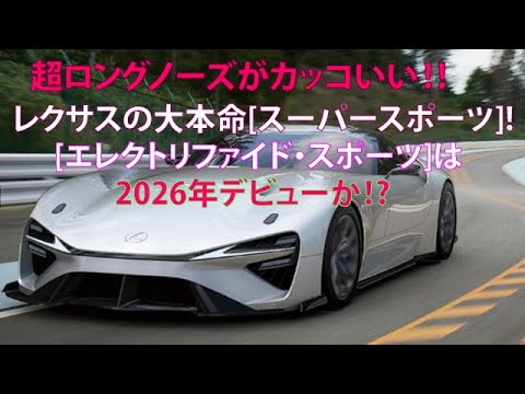 超ロングノーズがカッコいい!!　レクサスの大本命[スーパースポーツ]！　[エレクトリファイド・スポーツ]は2026年デビューか!?