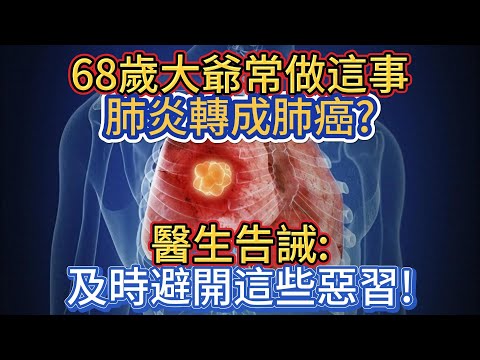 68歲大爺常做這事，肺炎轉成肺癌?醫生告誡:及時避開這些惡習!