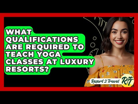 What Qualifications Are Required to Teach Yoga Classes at Luxury Resorts? - Resort 2 Travel