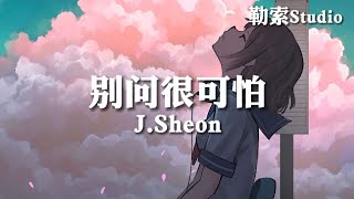 别问很可怕 - J.Sheon 「唉 为何你的秘密不删」动态歌词Lyrics