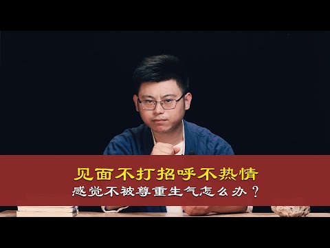 心理哲学：见面不打招呼不热情，感觉不被尊重非常生气怎么办？Meet not to say hello not warm, feel disrespected very angry how to do?