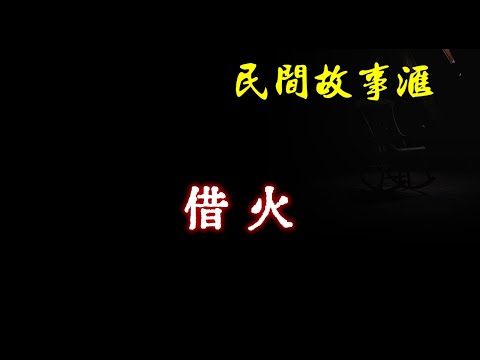 【民间故事】借火  | 民间奇闻怪事、灵异故事、鬼故事、恐怖故事