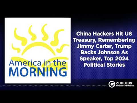 China Hackers Hit US Treasury, Remembering Jimmy Carter, Trump Backs Johnson As Speaker, Top...