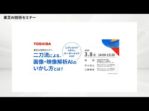 【東芝AI技術セミナー】 2024年3月8日開催 - 二刀流による、画像・映像解析AIのいかし方とは？ ～「レディメイド」の早さと、「オーダーメイド」の深さ~