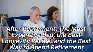 After Retirement The Most Expensive Bed, the Best Longevity Recipe, and the Best Way to Spend Retire