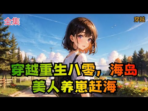 【穿越重生八零，海岛美人养崽赶海】全集：楚瑶刚醒来，就发现自己又穿了。 这回拿的剧本是炮灰女配，女主楚如烟夺走原身的贴身玉佩后，开启开挂一生。