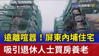 遠離喧囂！屏東內埔住宅 吸引退休人士買房養老