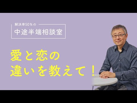 恋愛という言葉が混乱の原因なのか？愛と恋の違いについて。中途半端相談室 #017