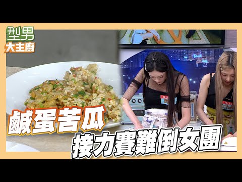 備料難倒女團成員 城哥加兩倍速化解危機｜好菜上桌 鹹蛋苦瓜｜型男大主廚