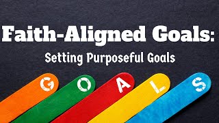 "Faith-Aligned Goals: Setting Purposeful Goals"