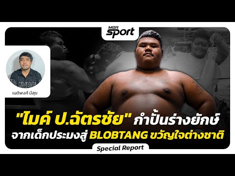 "ไมค์ ป.ฉัตรชัย" กำปั้นร่างยักษ์ จากเด็กประมงสู่ BLOBTANG ขวัญใจชาวต่างชาติ