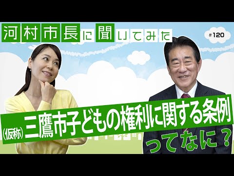 河村市長に聞いてみた！第120回「『(仮称)三鷹市子どもの権利に関する条例』ってなに？」