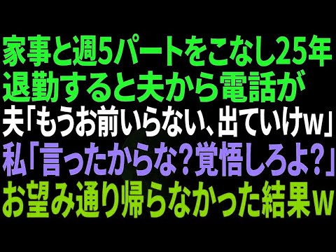 【スカッと感動】家事と週５パートをこなし25年。退勤すると夫から電話が、夫「もうお前いらない、帰ってくるなよw」私「言ったからな？覚悟しろよ！」お望み通り帰らなかった結果