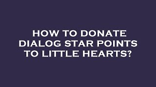 How to donate dialog star points to little hearts?