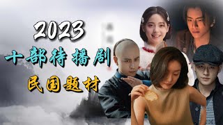 2023十部待播剧之民国题材 10 upcoming Chinese dramas about the Republic of China era