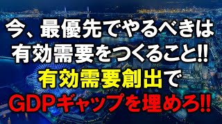 今、最優先でやるべきは有効需要をつくること！有効需要創出でＧＤＰギャップを埋めろ！