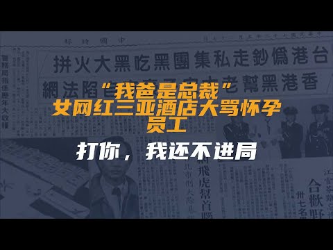 “我爸是总裁”，女网红三亚酒店大骂怀孕员工：打你，我还不进局