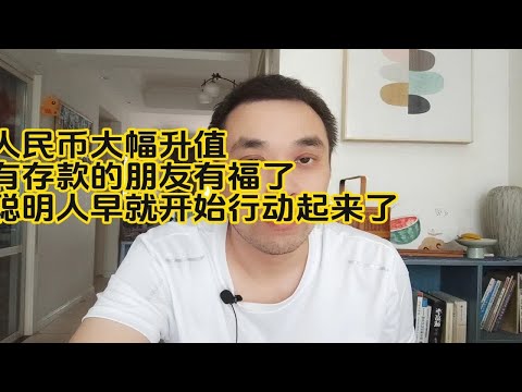 人民币大幅升值，有存款的朋友有福了，聪明人早就开始行动起来了