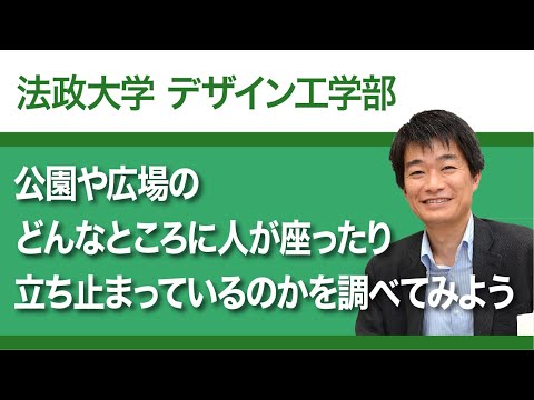 【法政大学デザイン工学部】公園や広場のどんなところに人が座ったり立ち止まっているのかを調べてみよう（福井恒明教授）