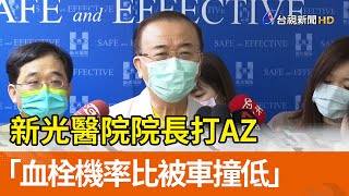 新光醫院院長打AZ 「血栓機率比被車撞低」