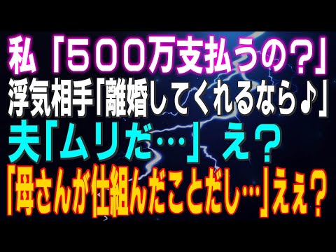 【スカッとする話】私「５００万支払うの？」浮気相手「離婚してくれるなら♪」夫「ムリだ…」え？「母さんが仕組んだことだし…」えぇ？