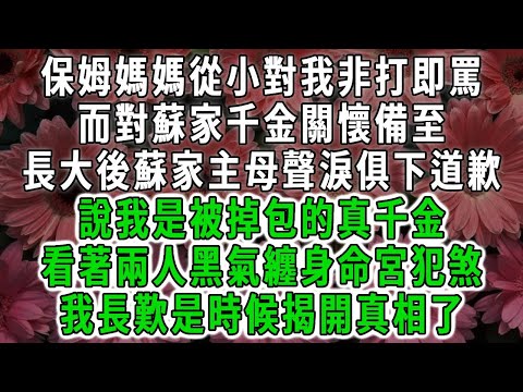 保姆媽媽從小對我非打即罵，而對蘇家千金關懷備至，長大後蘇家主母聲淚俱下道歉，說我是被掉包的真千金，可他們不知我10年前就得知身世，兩人黑氣纏身我也終於不用再演了#荷上清風#爽文