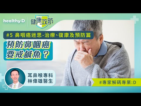 健康攻防｜鼻咽癌迷思｜耳鼻喉科林偉雄醫生拆解治療、復康及預防篇：預防鼻咽癌要戒鹹魚？