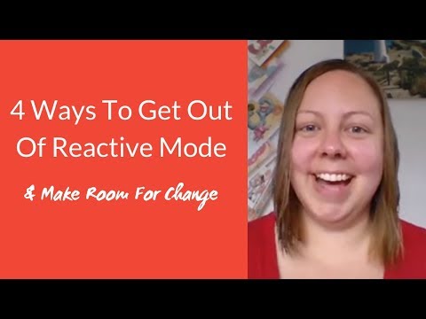 4 Ways To Get Out Of Reactive Mode & Make Room For Change