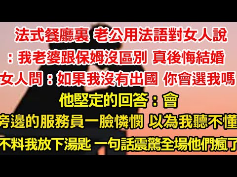 法式餐廳裏 老公用法語對女人說：我老婆跟保姆沒什麼區別，真後悔結婚，女人問：如果當初我沒有出國 你會選擇我嗎？他堅定的回答：會，旁邊的服務員一臉憐憫 以為我聽不懂，#爽文#大女主#总裁