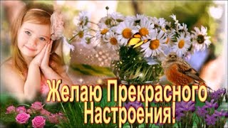 Желаю  Прекрасного Настроения! Музыкальная Открытка  с Пожеланием и Красивая Песня!